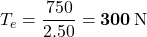 T_e=\dfrac{750}{2.50}=\mathbf{300}\,{\rm N}