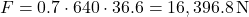 \[   F = 0.7 \cdot 640 \cdot 36.6 = 16,396.8 \, \mathrm{N}   \]