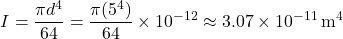 \[     I=\frac{\pi d^4}{64}=\frac{\pi(5^4)}{64}\times10^{-12}\approx3.07\times10^{-11}\,\mathrm{m^4}     \]