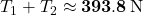 T_1+T_2\approx\mathbf{393.8}\,{\rm N}