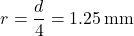 \[     r=\frac{d}{4}=1.25\,\mathrm{mm}     \]