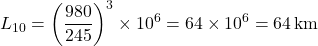 \[ L_{10} = \left( \frac{980}{245} \right)^3 \times 10^6 = 64 \times 10^6 = 64\,\text{km} \]