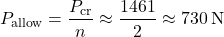 \[ P_\mathrm{allow}=\frac{P_\mathrm{cr}}{n}\approx\frac{1461}{2}\approx730\,\mathrm{N} \]