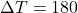 \Delta T = 180