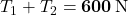 T_1+T_2=\mathbf{600}\,{\rm N}