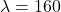 \lambda=160