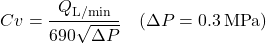 \[ Cv = \frac{Q_{\text{L/min}}}{690 \sqrt{\Delta P}}\quad(\Delta P = 0.3\,\text{MPa}) \]