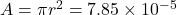A = \pi r^{2} = 7.85 \times 10^{-5}