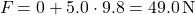 \[ F_{\text{必要}} = 0 + 5.0 \cdot 9.8 = 49.0 \, \text{N} \]