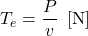 \displaystyle T_e=\frac{P}{v}\;\,[{\rm N}]
