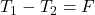 T_1-T_2=F