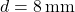 d = 8 \, \mathrm{mm}