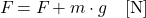 \[ F_{\text{必要}} = F_{\text{負荷}} + m \cdot g \quad [\text{N}] \]