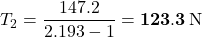 T_2=\dfrac{147.2}{2.193-1}=\mathbf{123.3}\,{\rm N}
