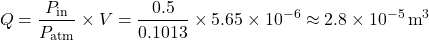 \[ Q = \frac{P_{\text{in}}}{P_{\text{atm}}} \times V = \frac{0.5}{0.1013} \times 5.65 \times 10^{-6} \approx 2.8 \times 10^{-5} \,\text{m}^{3} \]