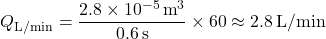 \[ Q_{\text{L/min}} = \frac{2.8 \times 10^{-5} \,\text{m}^{3}}{0.6 \,\text{s}} \times 60 \approx 2.8 \,\text{L/min} \]