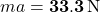 m a=\mathbf{33.3}\,{\rm N}