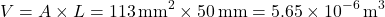 \[ V = A \times L = 113 \,\text{mm}^{2} \times 50 \,\text{mm} = 5.65 \times 10^{-6} \,\text{m}^{3} \]