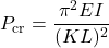 \[ P_\mathrm{cr}=\frac{\pi^2 E I}{(K L)^2} \]