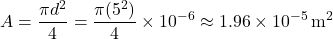 \[     A=\frac{\pi d^2}{4}=\frac{\pi(5^2)}{4}\times10^{-6}\approx1.96\times10^{-5}\,\mathrm{m^2}     \]
