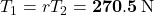 T_1=rT_2=\mathbf{270.5}\,{\rm N}