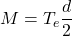 \displaystyle M=T_e\frac{d}{2}