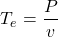 \[       T_e=\frac{P}{v}     \]