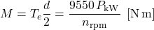 \displaystyle M=T_e\frac{d}{2}=\frac{9550\,P_{\rm kW}}{n_{\rm rpm}}\;\,[{\rm N\,m}]