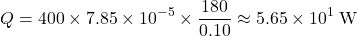 \[ Q = 400 \times 7.85 \times 10^{-5} \times \dfrac{180}{0.10} \approx 5.65 \times 10^{1}\;\text{W} \]