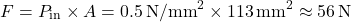 \[ F = P_{\text{in}} \times A = 0.5 \,\text{N/mm}^{2} \times 113 \,\text{mm}^{2} \approx 56 \,\text{N} \]