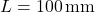 L=100\,\mathrm{mm}