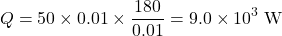 \[ Q = 50 \times 0.01 \times \dfrac{180}{0.01} = 9.0 \times 10^{3}\;\text{W} \]
