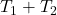 T_1+T_2