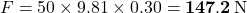 F=50\times9.81\times0.30=\mathbf{147.2}\,{\rm N}