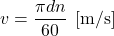 \displaystyle v=\frac{\pi d n}{60}\;\,[{\rm m/s}]