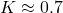 K\approx0.7